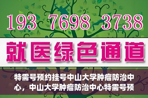 特需号预约挂号中山大学肿瘤防治中心，中山大学肿瘤防治中心特需号预约挂号服务启动