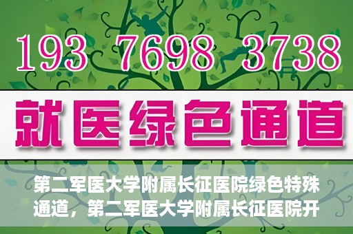 第二军医大学附属长征医院绿色特殊通道，第二军医大学附属长征医院开通绿色特殊通道服务