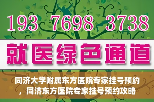 同济大学附属东方医院专家挂号预约，同济东方医院专家挂号预约攻略