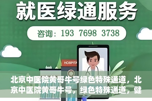 北京中医院黄哥牛号绿色特殊通道，北京中医院黄哥牛号，绿色特殊通道，健康无忧的新选择。
