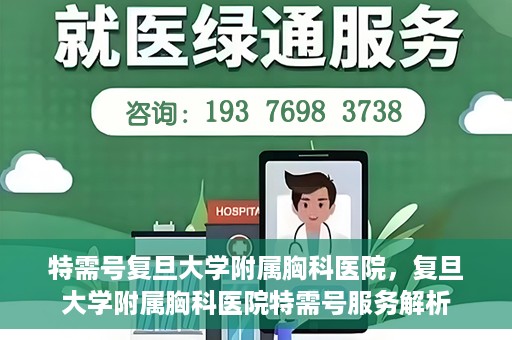 特需号复旦大学附属胸科医院，复旦大学附属胸科医院特需号服务解析