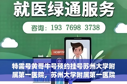 特需号黄哥牛号预约挂号苏州大学附属第一医院，苏州大学附属第一医院特需号黄哥牛预约挂号服务启动