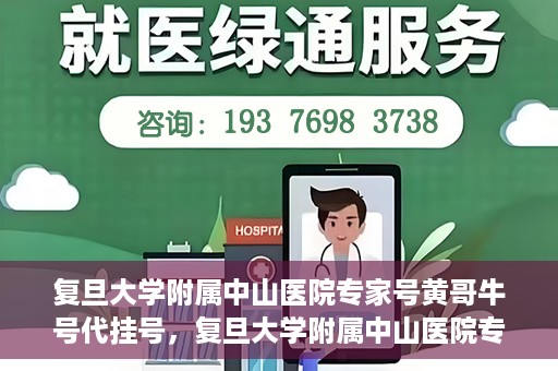 复旦大学附属中山医院专家号黄哥牛号代挂号，复旦大学附属中山医院专家号黄哥牛号代挂号解析，专业医疗资源的预约与解读