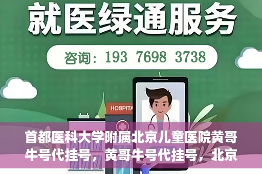 首都医科大学附属北京儿童医院黄哥牛号代挂号，黄哥牛号代挂号，北京儿童医院挂号新选择