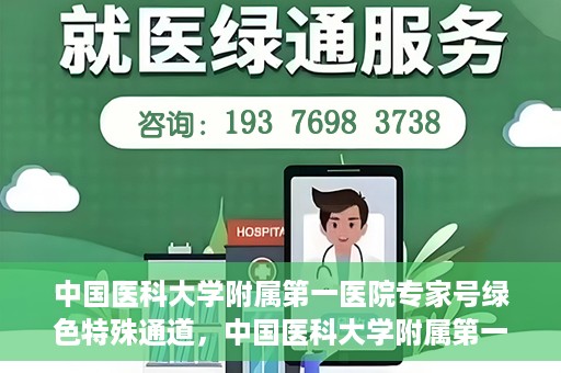 中国医科大学附属第一医院专家号绿色特殊通道，中国医科大学附属第一医院专家号绿色特殊通道，就医无忧，专业快捷服务体验