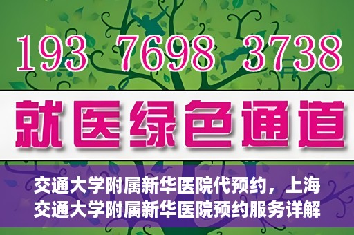 交通大学附属新华医院代预约，上海交通大学附属新华医院预约服务详解