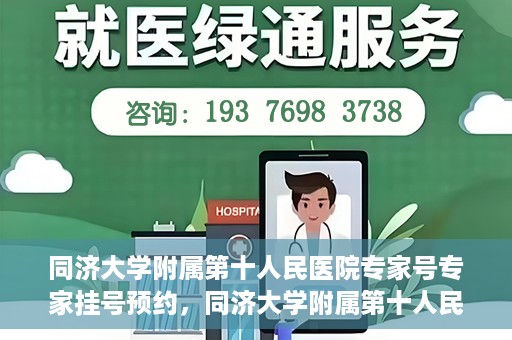同济大学附属第十人民医院专家号专家挂号预约，同济大学附属第十人民医院专家号预约挂号攻略
