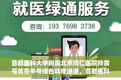 首都医科大学附属北京同仁医院特需号黄哥牛号绿色特殊通道，首都医科大学附属北京同仁医院特需号黄哥牛号，绿色特殊通道揭秘