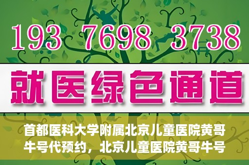 首都医科大学附属北京儿童医院黄哥牛号代预约，北京儿童医院黄哥牛号预约服务，专业便捷的健康守护使者