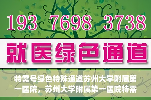 特需号绿色特殊通道苏州大学附属第一医院，苏州大学附属第一医院特需号绿色就医特殊通道揭秘