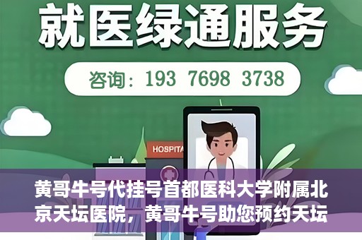 黄哥牛号代挂号首都医科大学附属北京天坛医院，黄哥牛号助您预约天坛医院——首都医科大学附属北京天坛医院代挂号服务