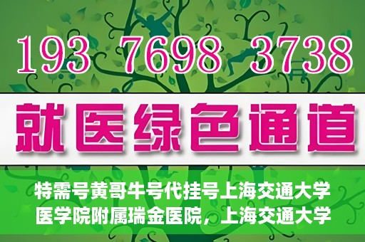 特需号黄哥牛号代挂号上海交通大学医学院附属瑞金医院，上海交通大学医学院附属瑞金医院特需号黄哥牛号代挂号服务解析