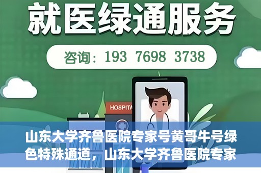 山东大学齐鲁医院专家号黄哥牛号绿色特殊通道，山东大学齐鲁医院专家黄哥牛号，绿色特殊通道揭秘