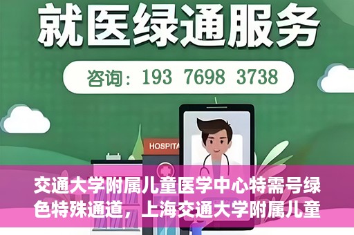 交通大学附属儿童医学中心特需号绿色特殊通道，上海交通大学附属儿童医学中心特需号绿色优先通道开启