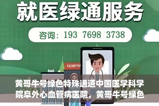黄哥牛号绿色特殊通道中国医学科学院阜外心血管病医院，黄哥牛号绿色就医通道，中国医学科学院阜外心血管病医院的探索与实践