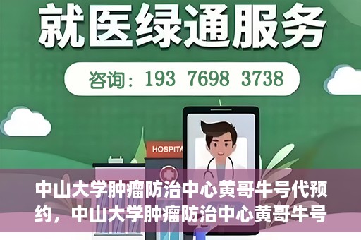中山大学肿瘤防治中心黄哥牛号代预约，中山大学肿瘤防治中心黄哥牛号预约服务启动
