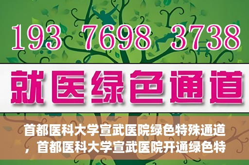 首都医科大学宣武医院绿色特殊通道，首都医科大学宣武医院开通绿色特殊通道，助力患者高效就医