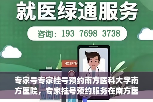 专家号专家挂号预约南方医科大学南方医院，专家挂号预约服务在南方医科大学南方医院开通啦！