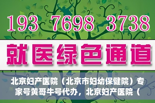 北京妇产医院（北京市妇幼保健院）专家号黄哥牛号代办，北京妇产医院（妇幼保健院）专家号代办服务揭秘，黄哥牛号助您轻松预约专家资源