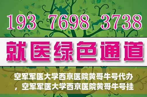 空军军医大学西京医院黄哥牛号代办，空军军医大学西京医院黄哥牛号挂号代办攻略