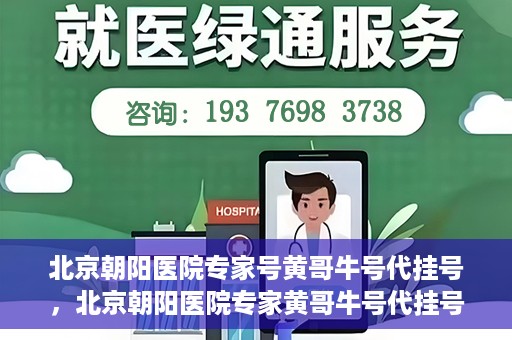 北京朝阳医院专家号黄哥牛号代挂号，北京朝阳医院专家黄哥牛号代挂号攻略