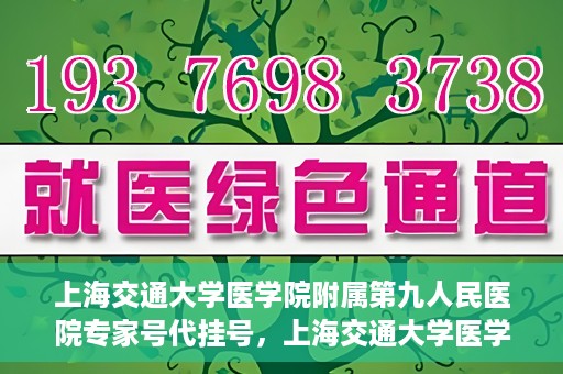 上海交通大学医学院附属第九人民医院专家号代挂号，上海交通大学医学院附属第九人民医院专家号预约挂号攻略