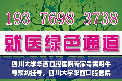 四川大学华西口腔医院专家号黄哥牛号预约挂号，四川大学华西口腔医院专家黄哥牛号预约挂号攻略