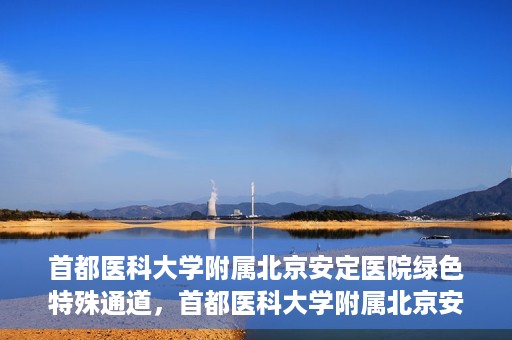 首都医科大学附属北京安定医院绿色特殊通道，首都医科大学附属北京安定医院绿色特殊通道，为特殊患者开启的生命护航之路