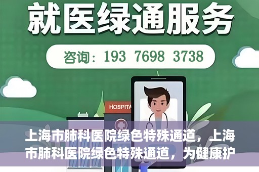 上海市肺科医院绿色特殊通道，上海市肺科医院绿色特殊通道，为健康护航的紧急通道