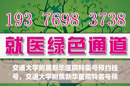 交通大学附属新华医院特需号预约挂号，交通大学附属新华医院特需号预约挂号指南