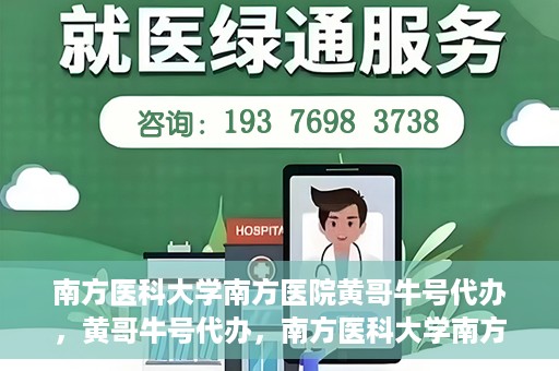 南方医科大学南方医院黄哥牛号代办，黄哥牛号代办，南方医科大学南方医院就医新选择