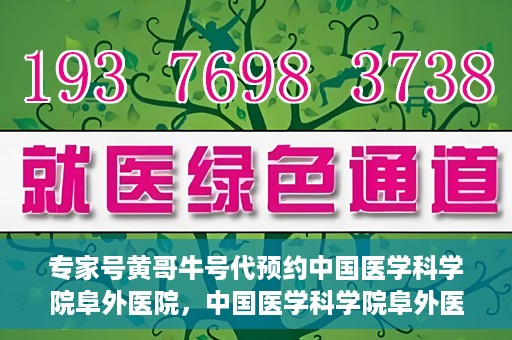 专家号黄哥牛号代预约中国医学科学院阜外医院，中国医学科学院阜外医院专家号黄哥牛号代预约服务详解
