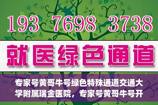 专家号黄哥牛号绿色特殊通道交通大学附属瑞金医院，专家号黄哥牛号开启绿色特殊通道，瑞金医院的独特医疗体验