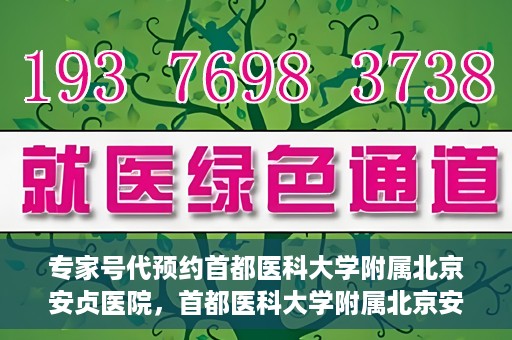 专家号代预约首都医科大学附属北京安贞医院，首都医科大学附属北京安贞医院专家号代预约解析