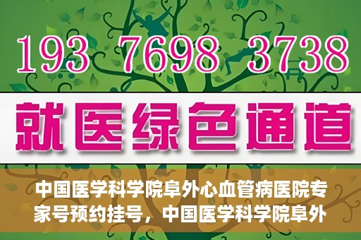 中国医学科学院阜外心血管病医院专家号预约挂号，中国医学科学院阜外心血管病医院专家号预约挂号攻略解析