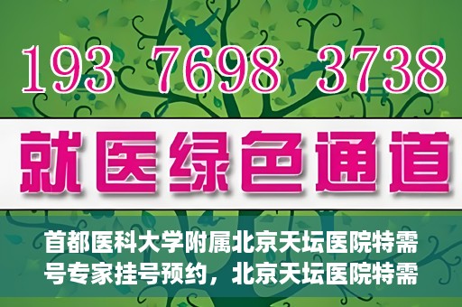 首都医科大学附属北京天坛医院特需号专家挂号预约，北京天坛医院特需号专家挂号预约攻略