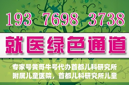 专家号黄哥牛号代办首都儿科研究所附属儿童医院，首都儿科研究所儿童医院专家号代办服务揭秘，黄哥牛号助您轻松预约专家号