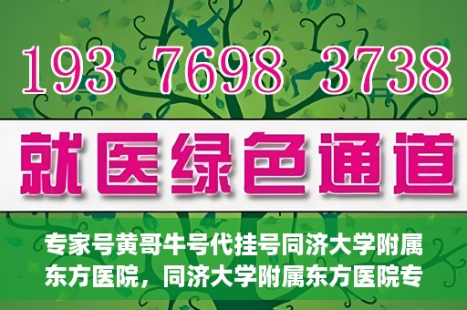专家号黄哥牛号代挂号同济大学附属东方医院，同济大学附属东方医院专家号黄哥牛号代挂号解析
