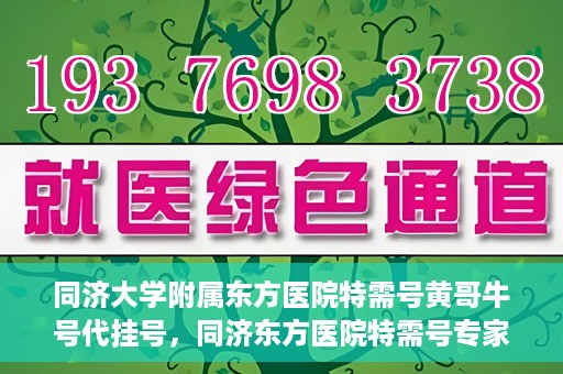 同济大学附属东方医院特需号黄哥牛号代挂号，同济东方医院特需号专家黄哥牛号代挂号攻略