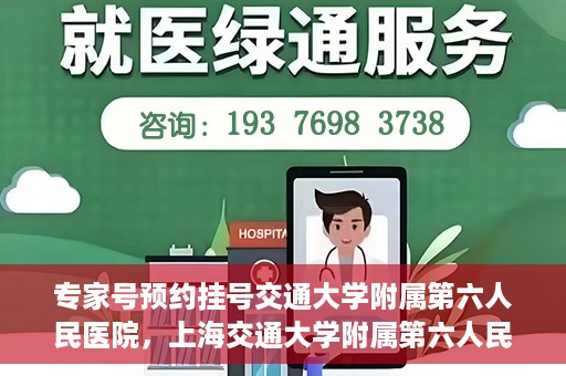 专家号预约挂号交通大学附属第六人民医院，上海交通大学附属第六人民医院专家号预约挂号指南