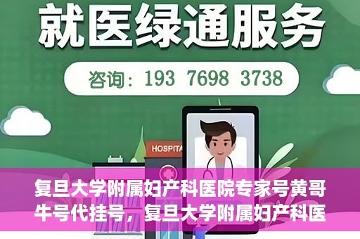 复旦大学附属妇产科医院专家号黄哥牛号代挂号，复旦大学附属妇产科医院专家黄哥牛号代挂号攻略