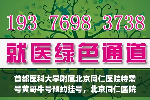 首都医科大学附属北京同仁医院特需号黄哥牛号预约挂号，北京同仁医院特需号黄哥牛号预约挂号攻略