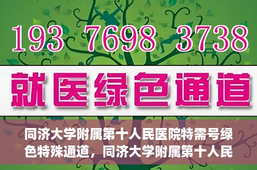同济大学附属第十人民医院特需号绿色特殊通道，同济大学附属第十人民医院特需号绿色就医通道开启