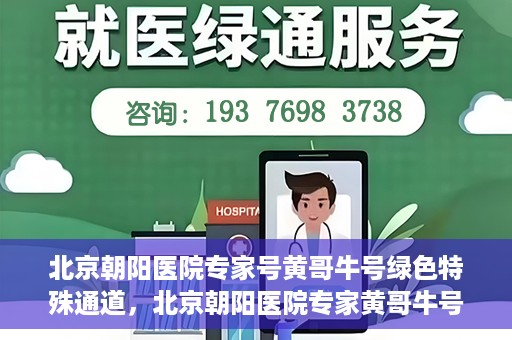 北京朝阳医院专家号黄哥牛号绿色特殊通道，北京朝阳医院专家黄哥牛号，绿色特殊通道的医学奇迹