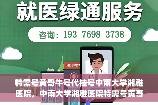 特需号黄哥牛号代挂号中南大学湘雅医院，中南大学湘雅医院特需号黄哥牛号代挂号揭秘