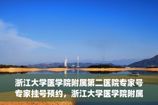 浙江大学医学院附属第二医院专家号专家挂号预约，浙江大学医学院附属第二医院专家挂号预约攻略，专家号预约详解