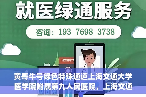 黄哥牛号绿色特殊通道上海交通大学医学院附属第九人民医院，上海交通大学医学院附属第九人民医院开通绿色特殊通道——黄哥牛号服务新篇章