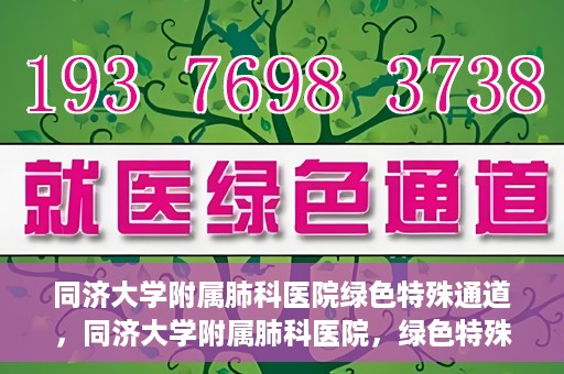 同济大学附属肺科医院绿色特殊通道，同济大学附属肺科医院，绿色特殊通道 助力健康快速前行