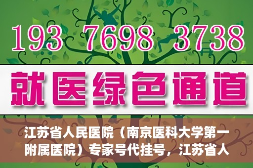 江苏省人民医院（南京医科大学第一附属医院）专家号代挂号，江苏省人民医院专家号代挂号服务详解