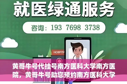 黄哥牛号代挂号南方医科大学南方医院，黄哥牛号助您预约南方医科大学南方医院挂号服务